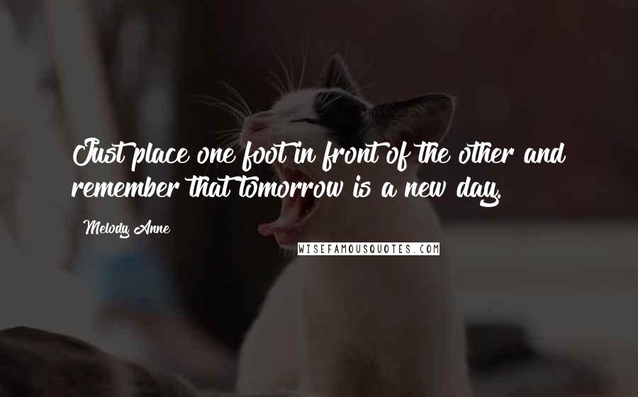 Melody Anne Quotes: Just place one foot in front of the other and remember that tomorrow is a new day.