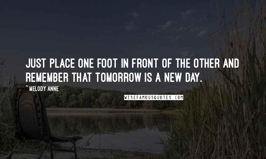 Melody Anne Quotes: Just place one foot in front of the other and remember that tomorrow is a new day.