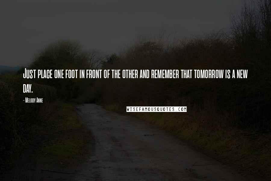 Melody Anne Quotes: Just place one foot in front of the other and remember that tomorrow is a new day.