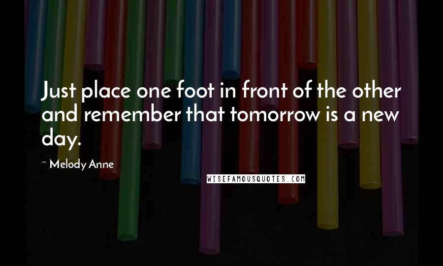 Melody Anne Quotes: Just place one foot in front of the other and remember that tomorrow is a new day.