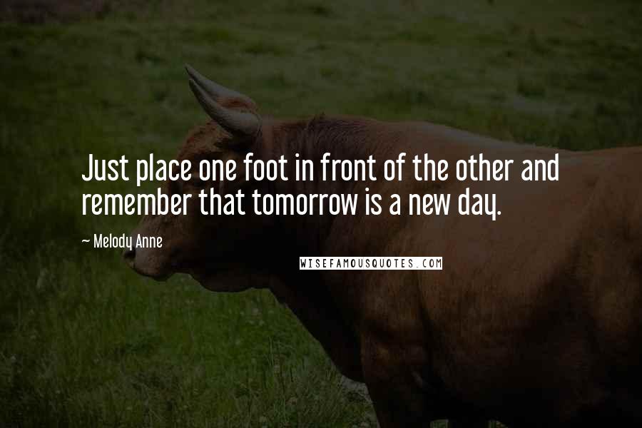 Melody Anne Quotes: Just place one foot in front of the other and remember that tomorrow is a new day.