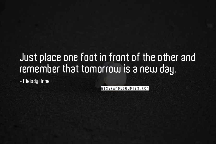 Melody Anne Quotes: Just place one foot in front of the other and remember that tomorrow is a new day.