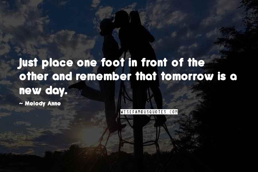 Melody Anne Quotes: Just place one foot in front of the other and remember that tomorrow is a new day.