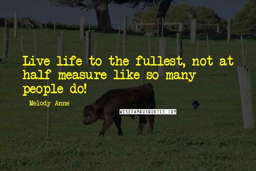 Melody Anne Quotes: Live life to the fullest, not at half measure like so many people do!