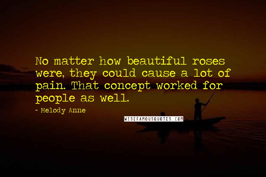 Melody Anne Quotes: No matter how beautiful roses were, they could cause a lot of pain. That concept worked for people as well.