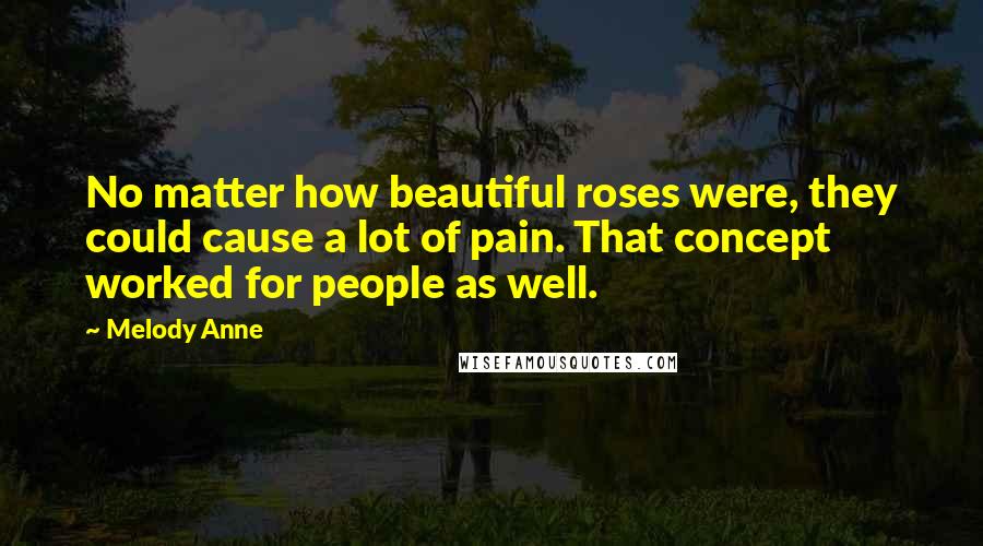Melody Anne Quotes: No matter how beautiful roses were, they could cause a lot of pain. That concept worked for people as well.