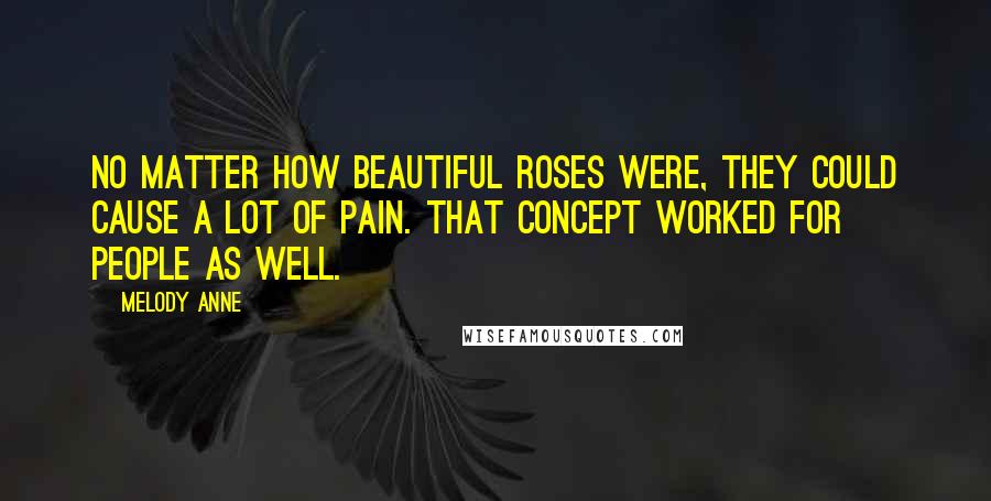 Melody Anne Quotes: No matter how beautiful roses were, they could cause a lot of pain. That concept worked for people as well.