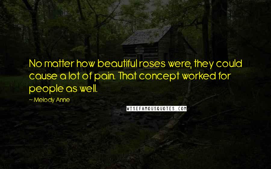 Melody Anne Quotes: No matter how beautiful roses were, they could cause a lot of pain. That concept worked for people as well.