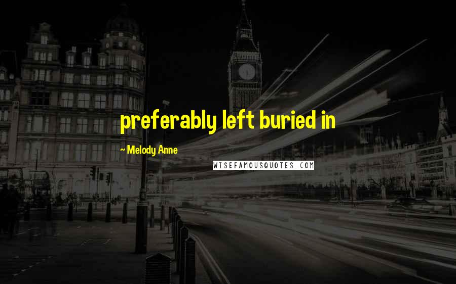 Melody Anne Quotes: preferably left buried in