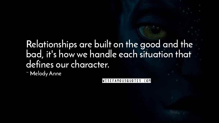Melody Anne Quotes: Relationships are built on the good and the bad, it's how we handle each situation that defines our character.