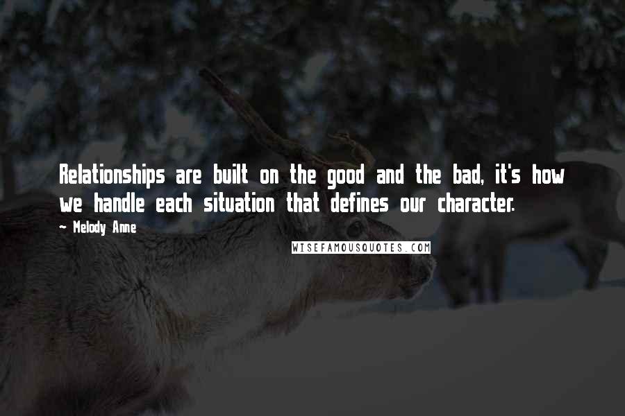 Melody Anne Quotes: Relationships are built on the good and the bad, it's how we handle each situation that defines our character.