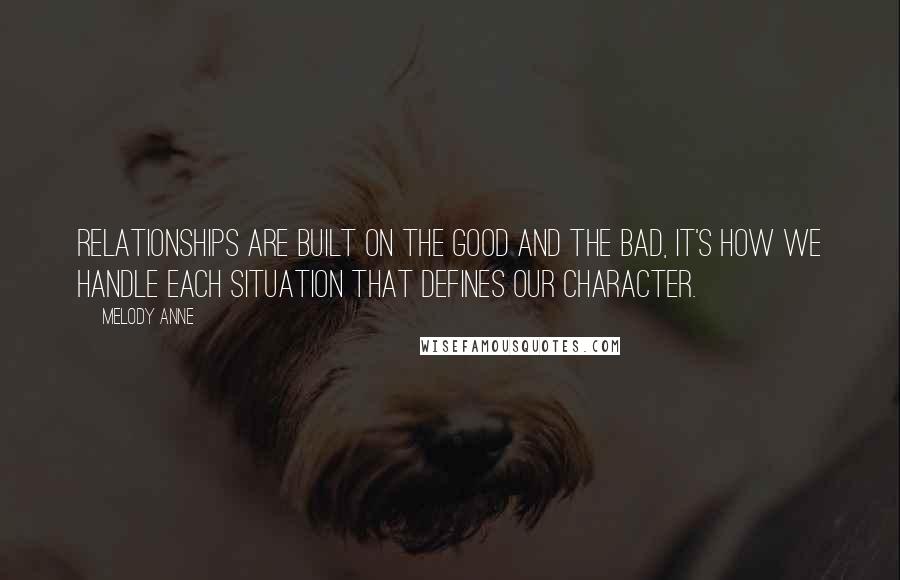 Melody Anne Quotes: Relationships are built on the good and the bad, it's how we handle each situation that defines our character.
