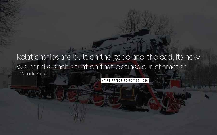 Melody Anne Quotes: Relationships are built on the good and the bad, it's how we handle each situation that defines our character.