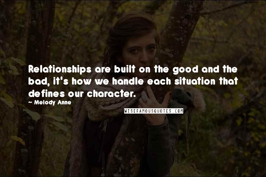 Melody Anne Quotes: Relationships are built on the good and the bad, it's how we handle each situation that defines our character.
