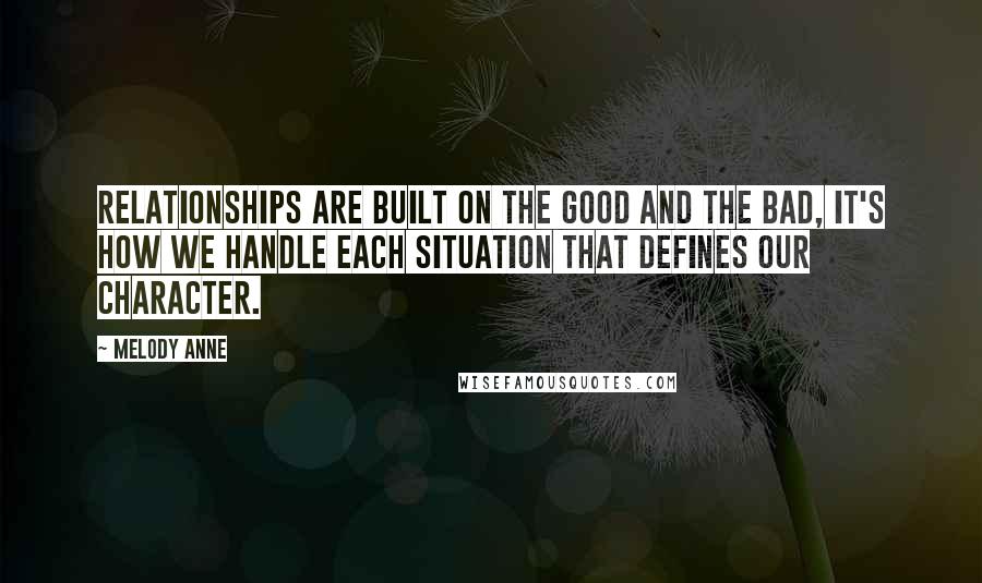 Melody Anne Quotes: Relationships are built on the good and the bad, it's how we handle each situation that defines our character.