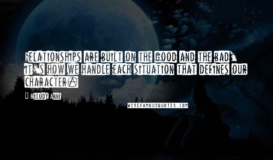 Melody Anne Quotes: Relationships are built on the good and the bad, it's how we handle each situation that defines our character.