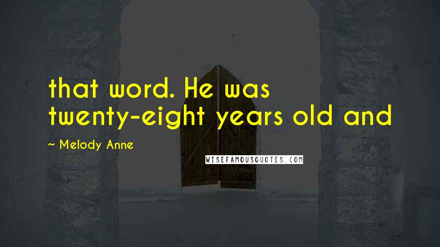 Melody Anne Quotes: that word. He was twenty-eight years old and