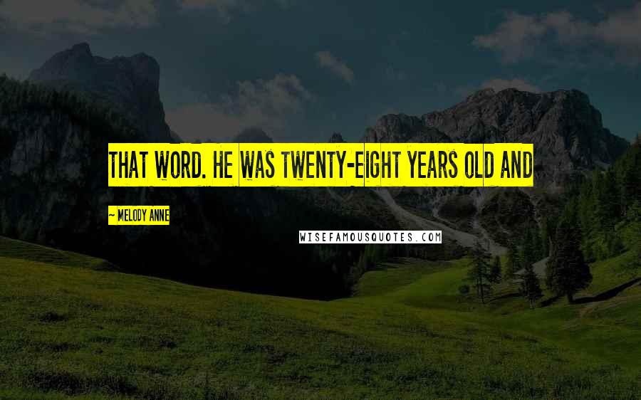 Melody Anne Quotes: that word. He was twenty-eight years old and