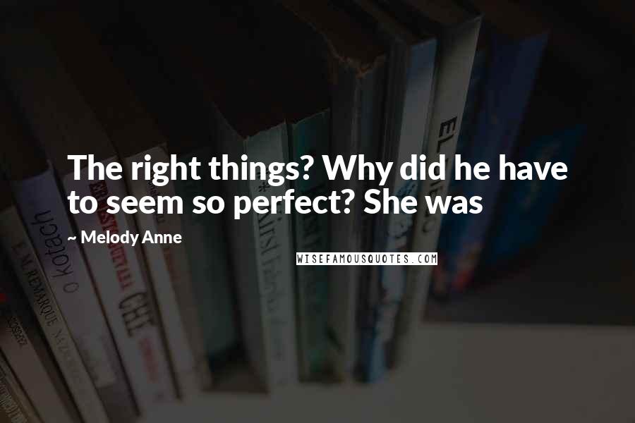 Melody Anne Quotes: The right things? Why did he have to seem so perfect? She was