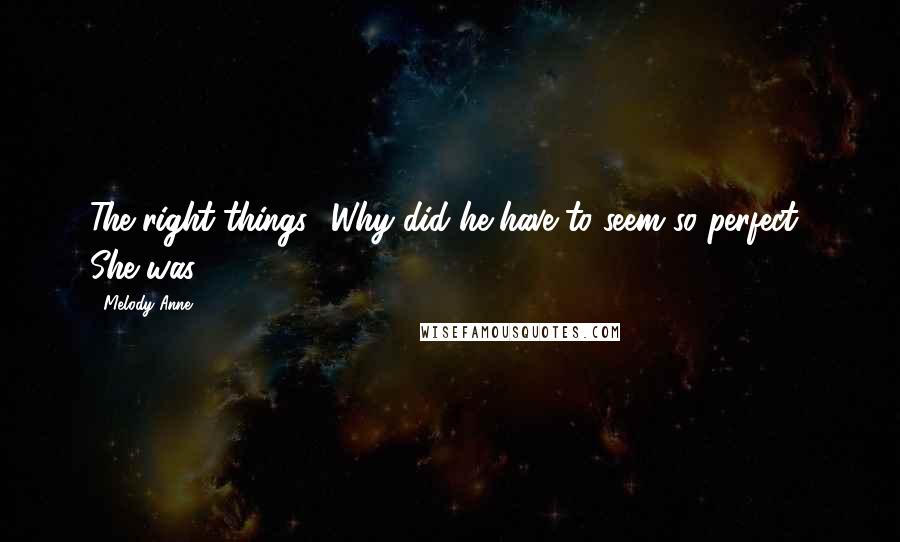 Melody Anne Quotes: The right things? Why did he have to seem so perfect? She was