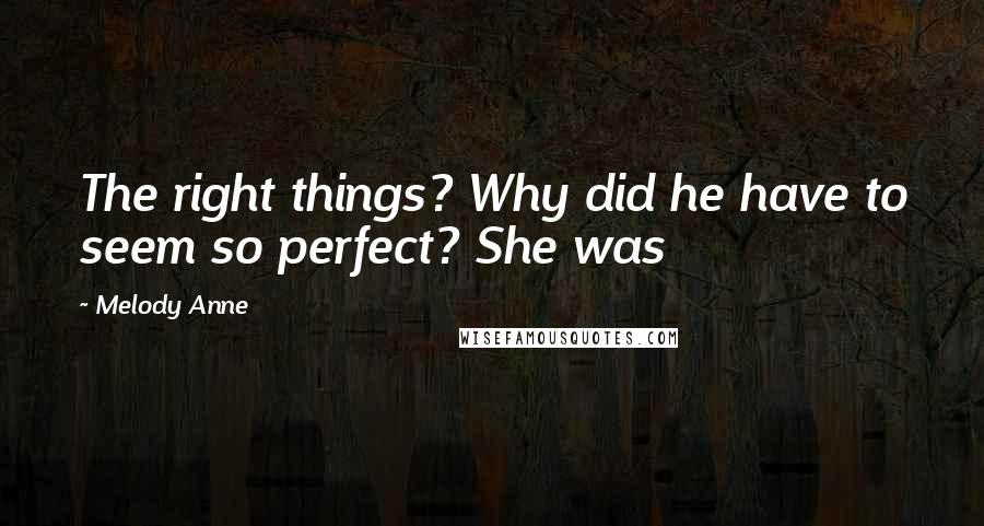 Melody Anne Quotes: The right things? Why did he have to seem so perfect? She was