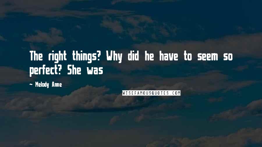 Melody Anne Quotes: The right things? Why did he have to seem so perfect? She was