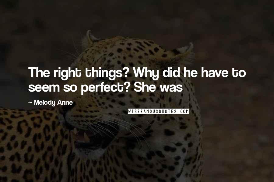 Melody Anne Quotes: The right things? Why did he have to seem so perfect? She was