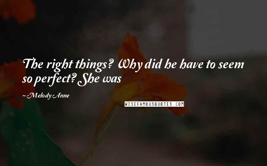 Melody Anne Quotes: The right things? Why did he have to seem so perfect? She was