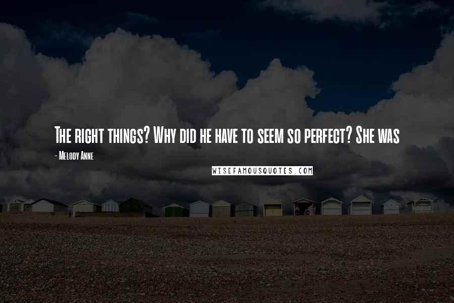 Melody Anne Quotes: The right things? Why did he have to seem so perfect? She was