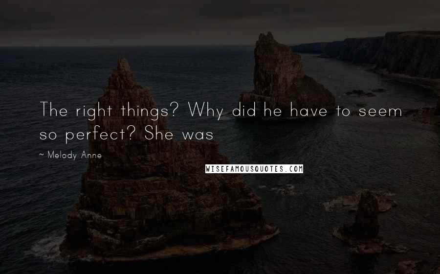 Melody Anne Quotes: The right things? Why did he have to seem so perfect? She was