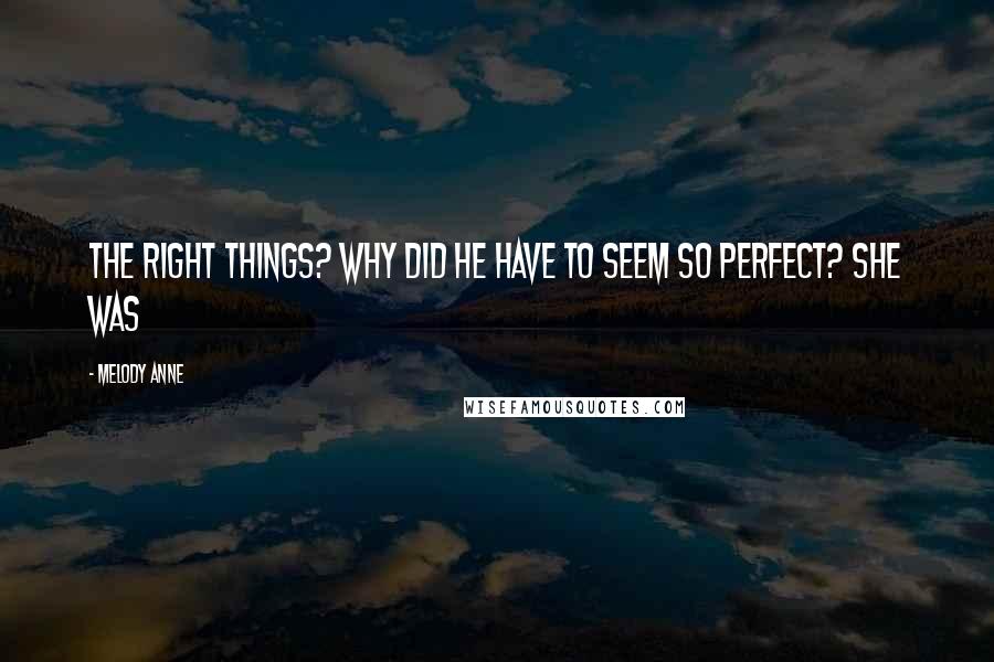 Melody Anne Quotes: The right things? Why did he have to seem so perfect? She was