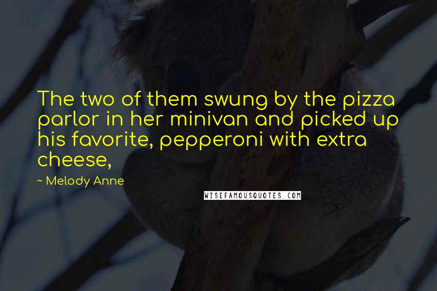 Melody Anne Quotes: The two of them swung by the pizza parlor in her minivan and picked up his favorite, pepperoni with extra cheese,