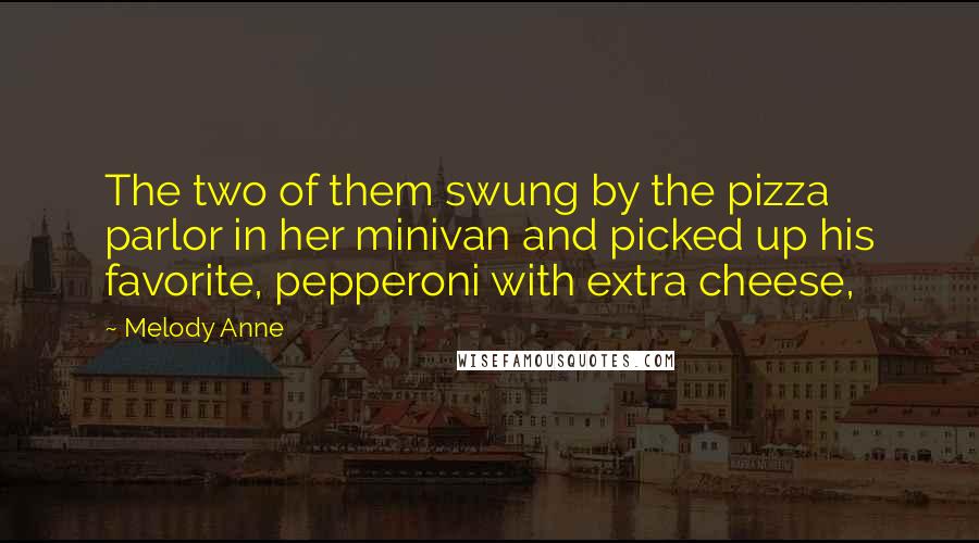 Melody Anne Quotes: The two of them swung by the pizza parlor in her minivan and picked up his favorite, pepperoni with extra cheese,