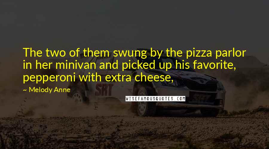 Melody Anne Quotes: The two of them swung by the pizza parlor in her minivan and picked up his favorite, pepperoni with extra cheese,