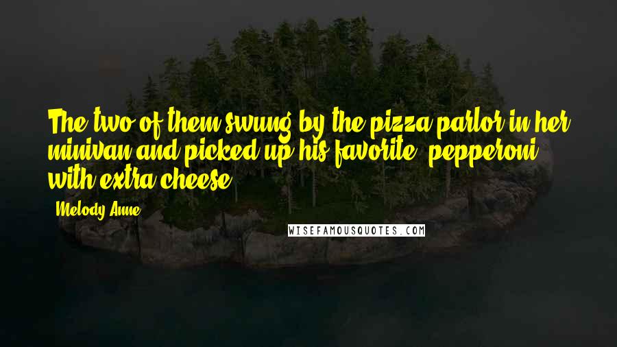 Melody Anne Quotes: The two of them swung by the pizza parlor in her minivan and picked up his favorite, pepperoni with extra cheese,