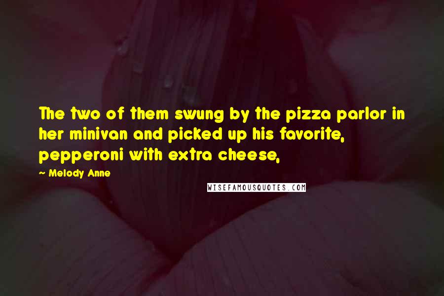 Melody Anne Quotes: The two of them swung by the pizza parlor in her minivan and picked up his favorite, pepperoni with extra cheese,