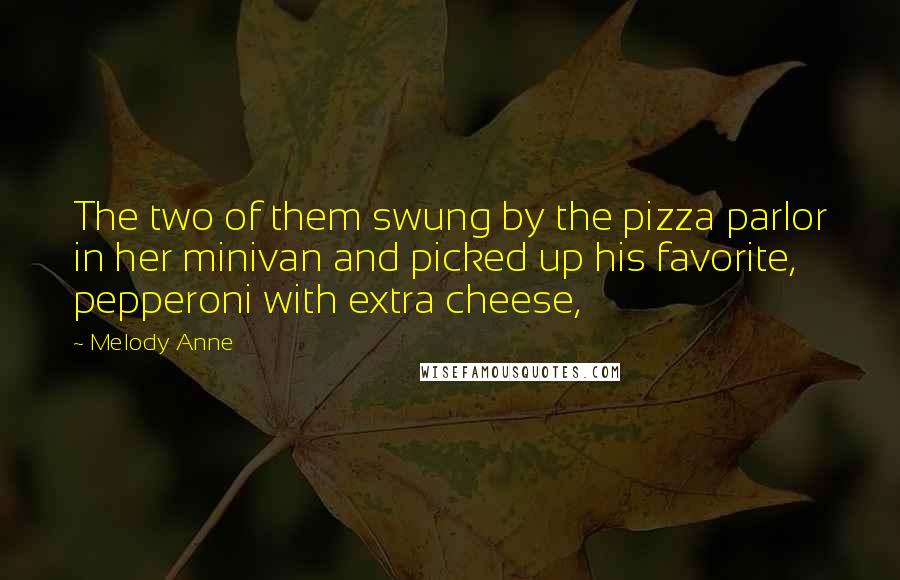 Melody Anne Quotes: The two of them swung by the pizza parlor in her minivan and picked up his favorite, pepperoni with extra cheese,