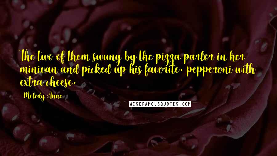 Melody Anne Quotes: The two of them swung by the pizza parlor in her minivan and picked up his favorite, pepperoni with extra cheese,