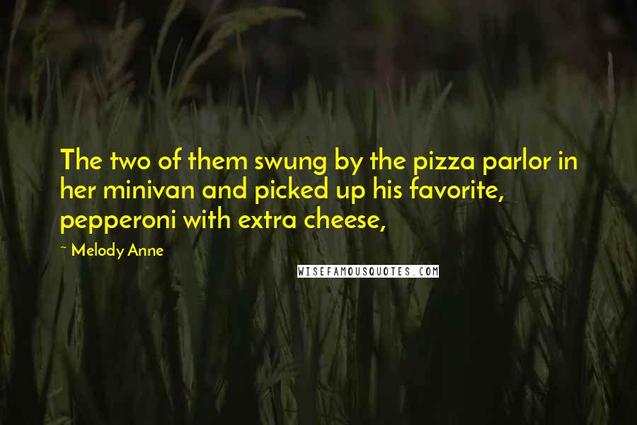 Melody Anne Quotes: The two of them swung by the pizza parlor in her minivan and picked up his favorite, pepperoni with extra cheese,