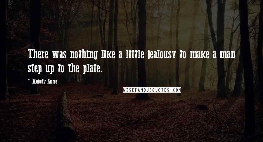 Melody Anne Quotes: There was nothing like a little jealousy to make a man step up to the plate.