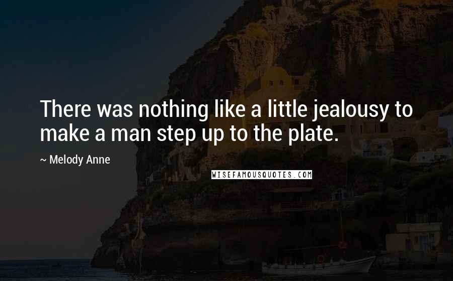 Melody Anne Quotes: There was nothing like a little jealousy to make a man step up to the plate.