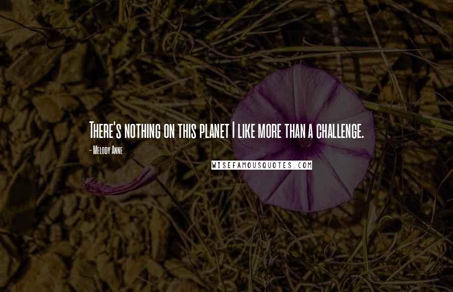 Melody Anne Quotes: There's nothing on this planet I like more than a challenge.