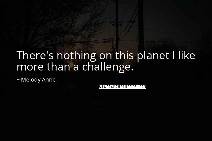 Melody Anne Quotes: There's nothing on this planet I like more than a challenge.