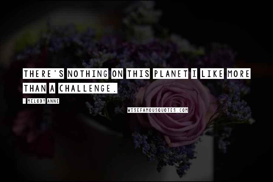 Melody Anne Quotes: There's nothing on this planet I like more than a challenge.