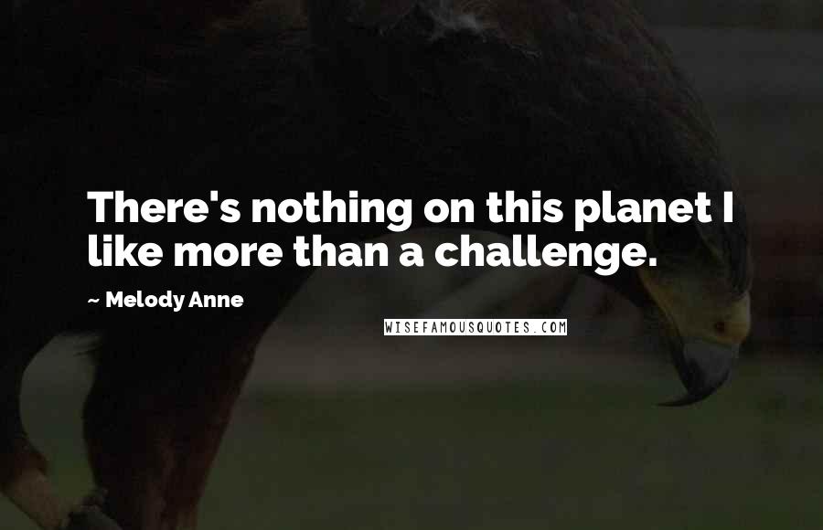 Melody Anne Quotes: There's nothing on this planet I like more than a challenge.