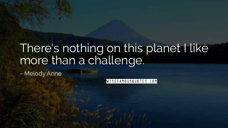 Melody Anne Quotes: There's nothing on this planet I like more than a challenge.