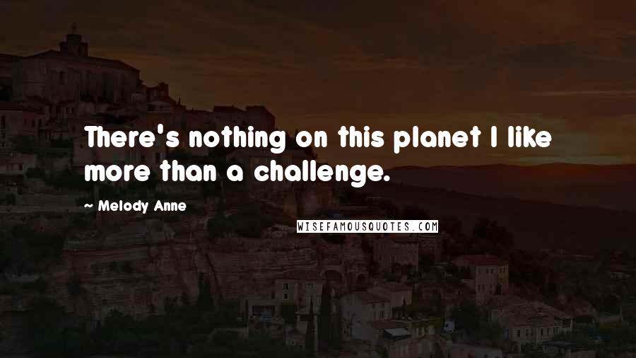 Melody Anne Quotes: There's nothing on this planet I like more than a challenge.