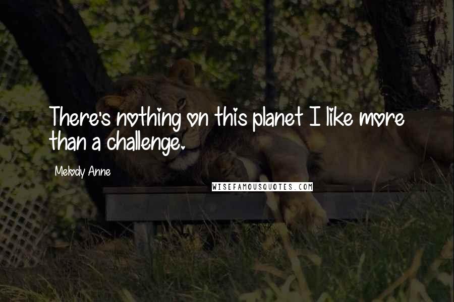 Melody Anne Quotes: There's nothing on this planet I like more than a challenge.