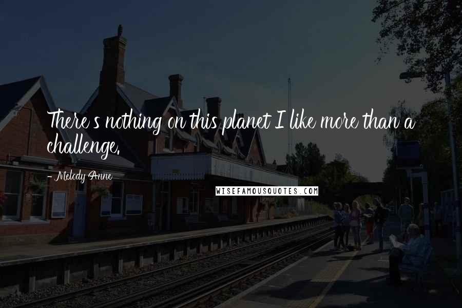 Melody Anne Quotes: There's nothing on this planet I like more than a challenge.