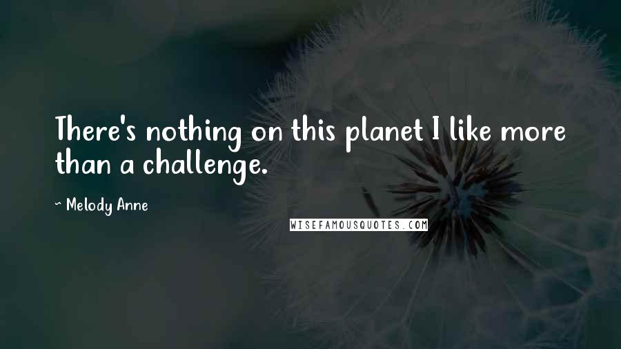 Melody Anne Quotes: There's nothing on this planet I like more than a challenge.